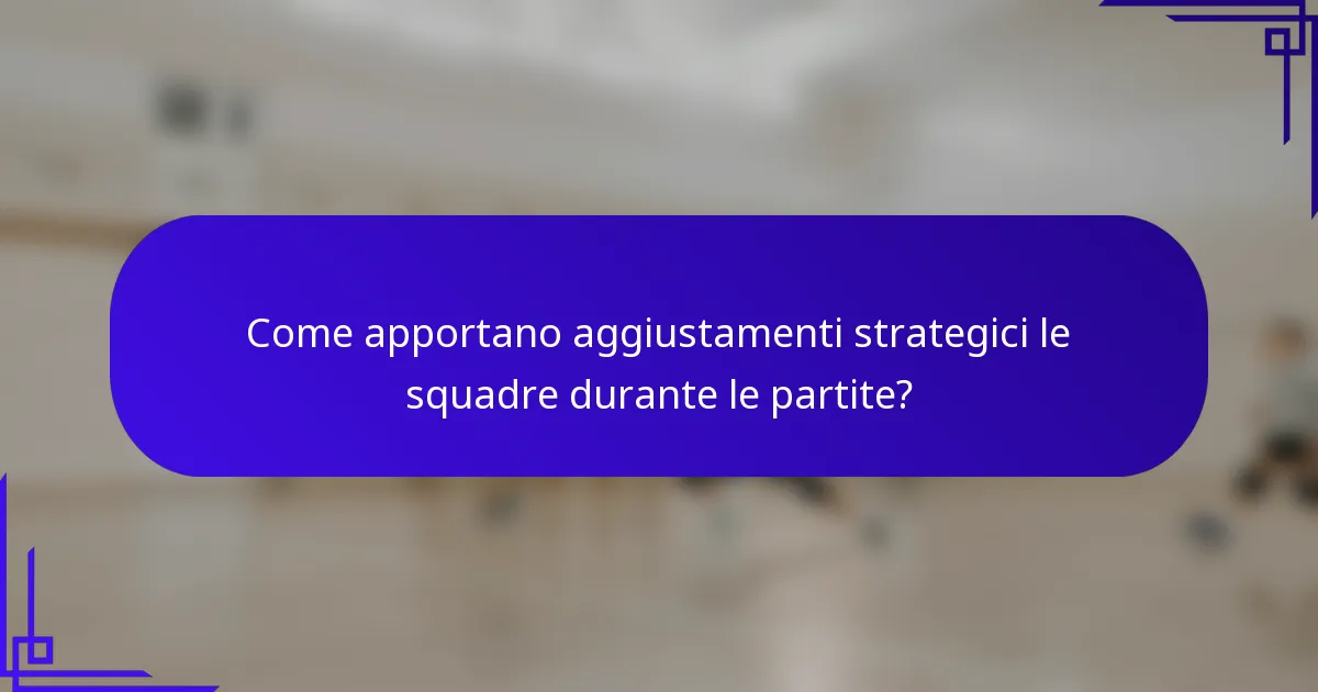 Come apportano aggiustamenti strategici le squadre durante le partite?