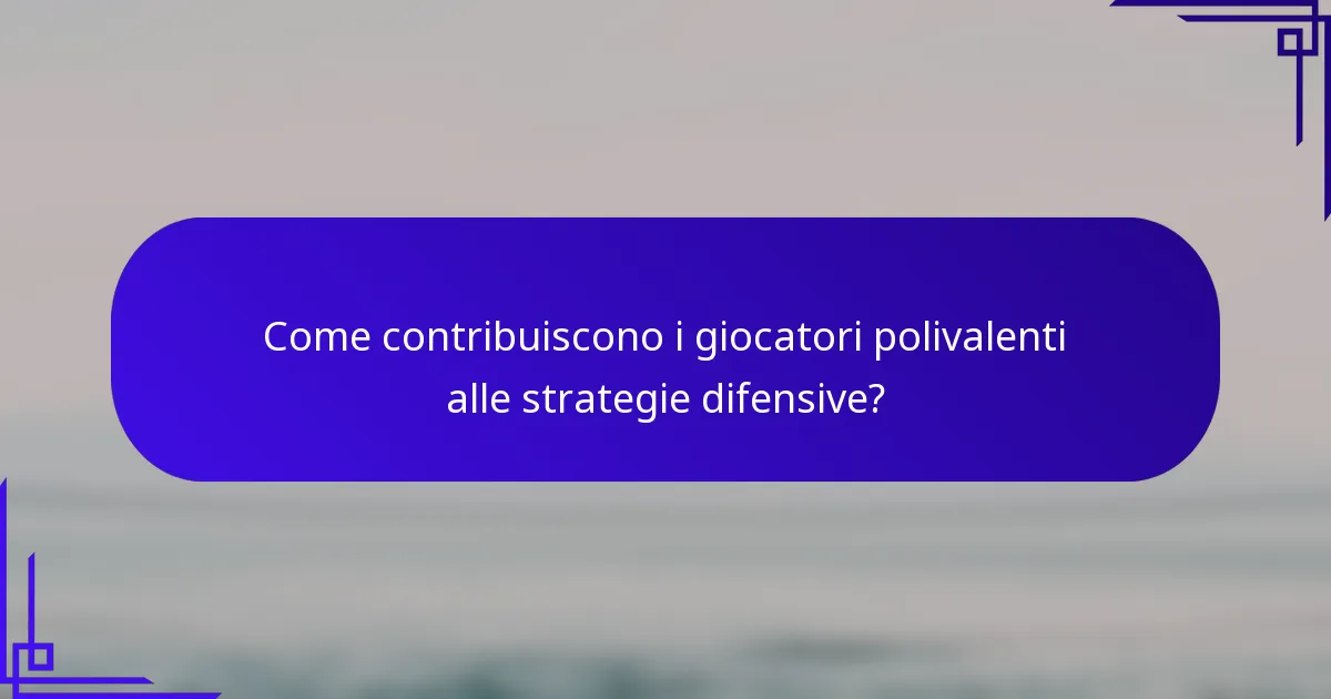 Come contribuiscono i giocatori polivalenti alle strategie difensive?