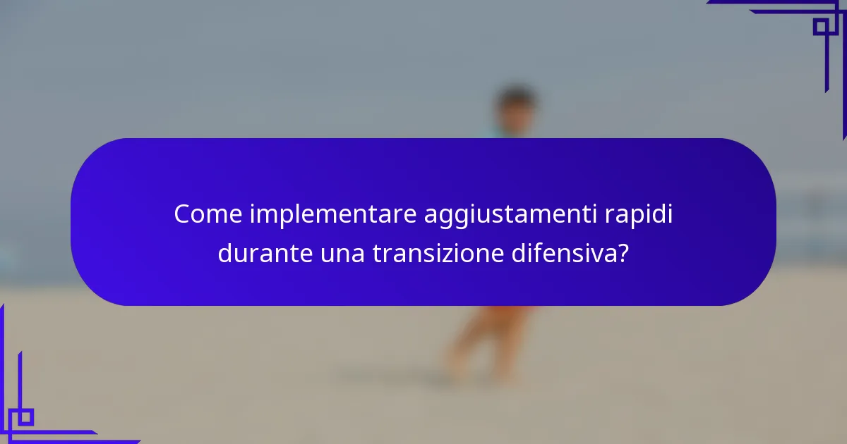 Come implementare aggiustamenti rapidi durante una transizione difensiva?