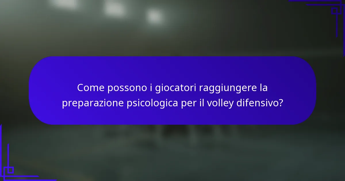 Come possono i giocatori raggiungere la preparazione psicologica per il volley difensivo?