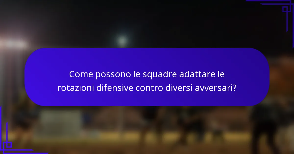 Come possono le squadre adattare le rotazioni difensive contro diversi avversari?