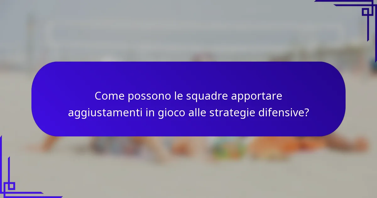 Come possono le squadre apportare aggiustamenti in gioco alle strategie difensive?