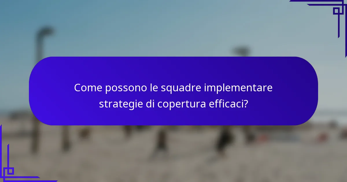 Come possono le squadre implementare strategie di copertura efficaci?
