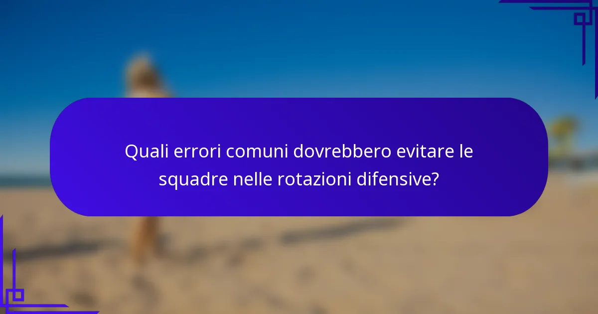 Quali errori comuni dovrebbero evitare le squadre nelle rotazioni difensive?