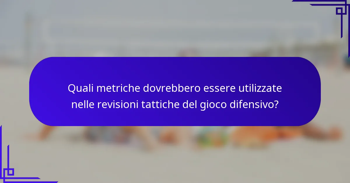 Quali metriche dovrebbero essere utilizzate nelle revisioni tattiche del gioco difensivo?