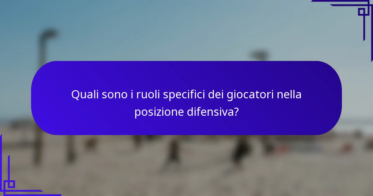 Quali sono i ruoli specifici dei giocatori nella posizione difensiva?