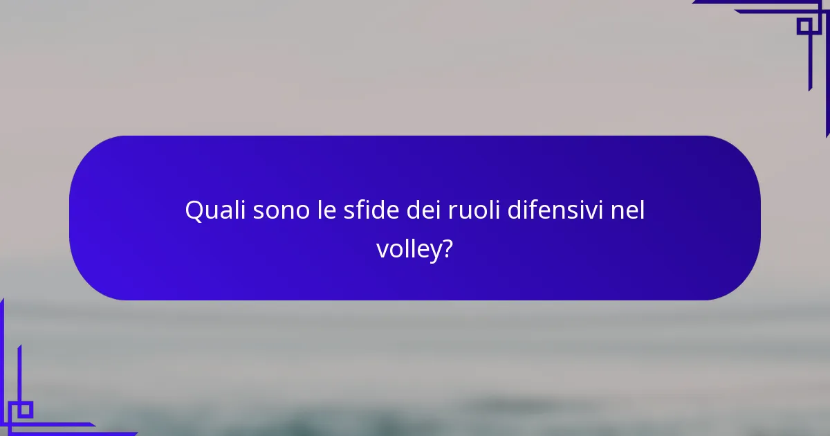 Quali sono le sfide dei ruoli difensivi nel volley?