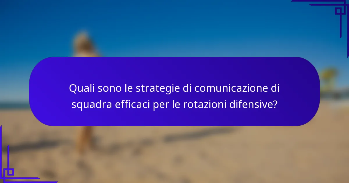 Quali sono le strategie di comunicazione di squadra efficaci per le rotazioni difensive?