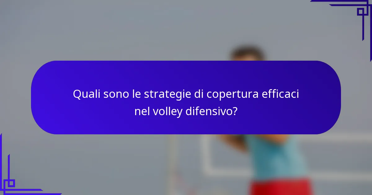 Quali sono le strategie di copertura efficaci nel volley difensivo?