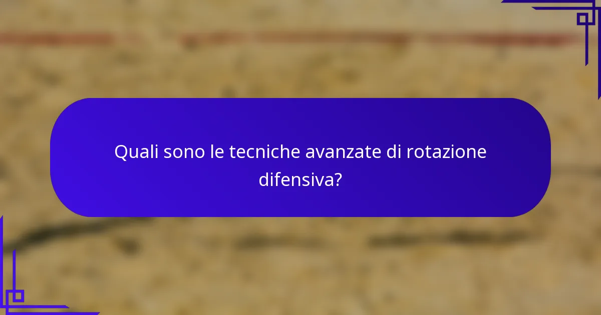 Quali sono le tecniche avanzate di rotazione difensiva?