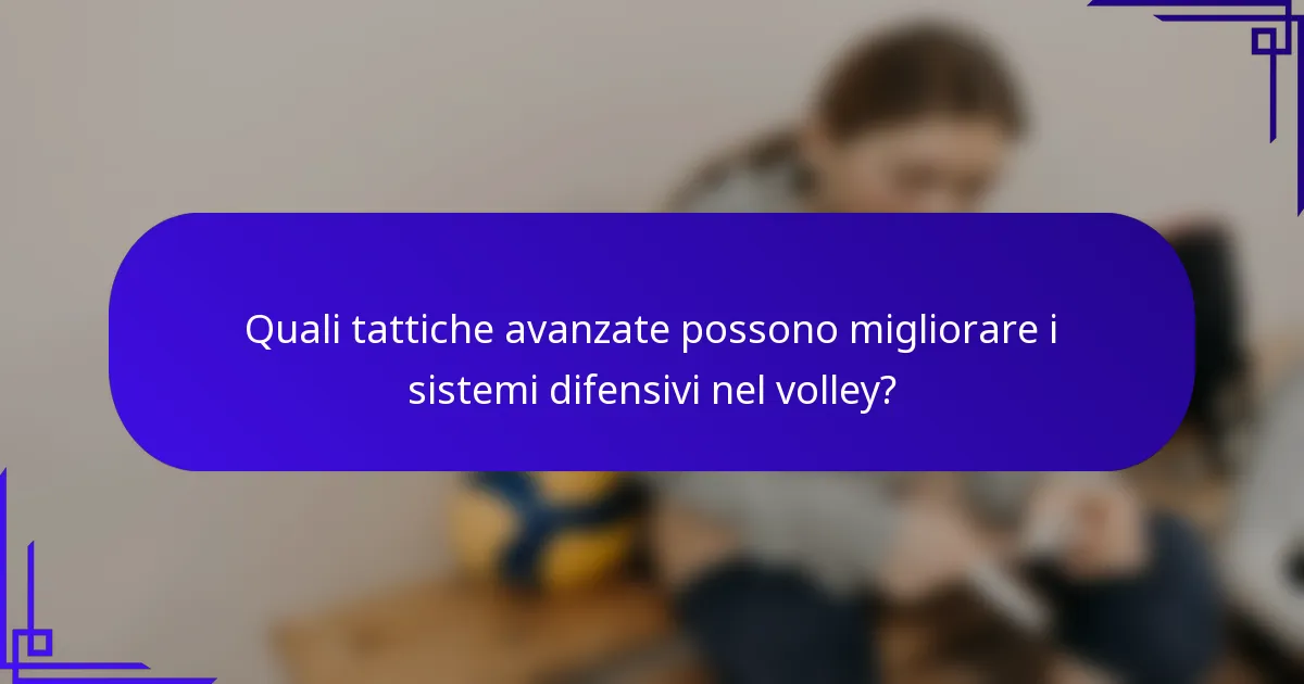 Quali tattiche avanzate possono migliorare i sistemi difensivi nel volley?