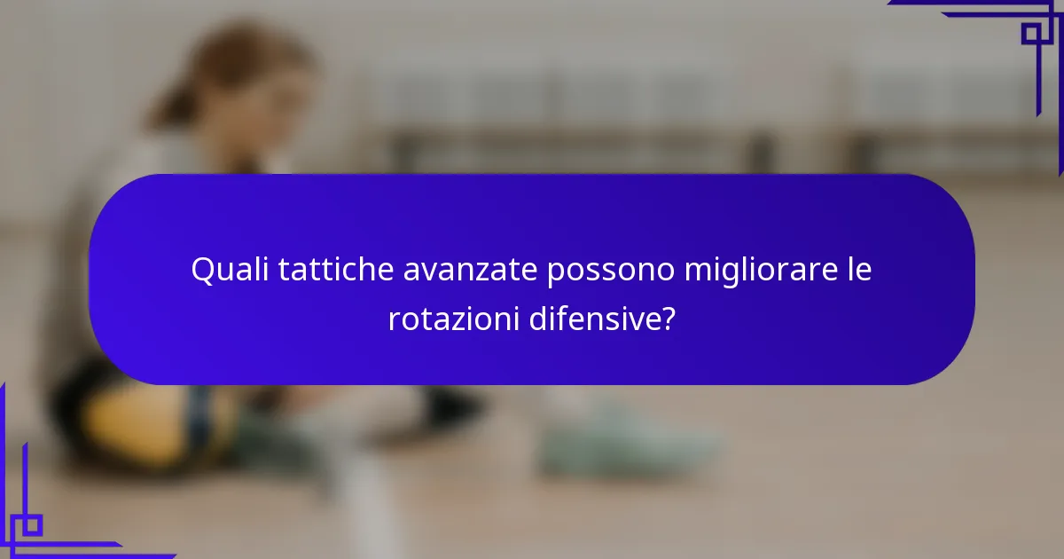 Quali tattiche avanzate possono migliorare le rotazioni difensive?